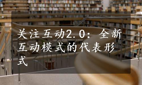 关注互动2.0：全新互动模式的代表形式