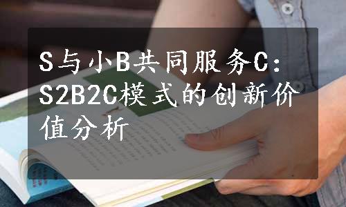 S与小B共同服务C：S2B2C模式的创新价值分析