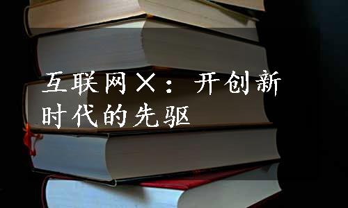 互联网×：开创新时代的先驱