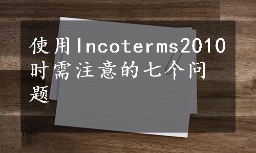 使用Incoterms2010时需注意的七个问题