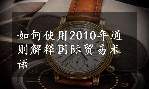 如何使用2010年通则解释国际贸易术语