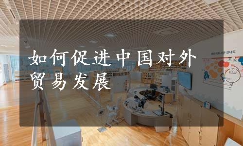 如何促进中国对外贸易发展