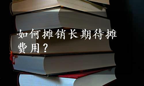 如何摊销长期待摊费用？