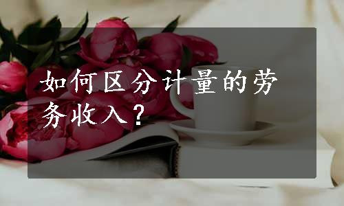 如何区分计量的劳务收入？