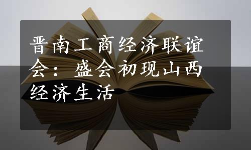 晋南工商经济联谊会：盛会初现山西经济生活