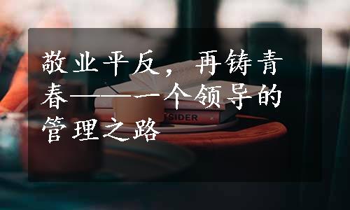 敬业平反，再铸青春——一个领导的管理之路