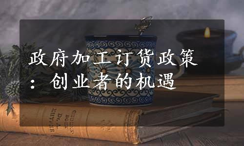 政府加工订货政策：创业者的机遇