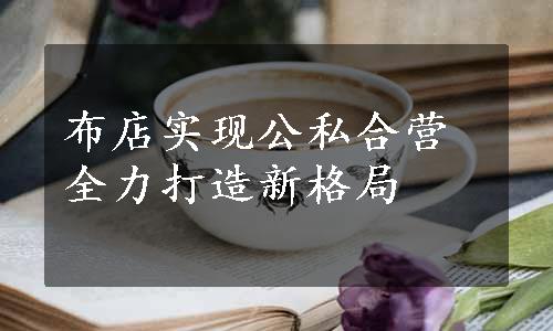 布店实现公私合营 全力打造新格局