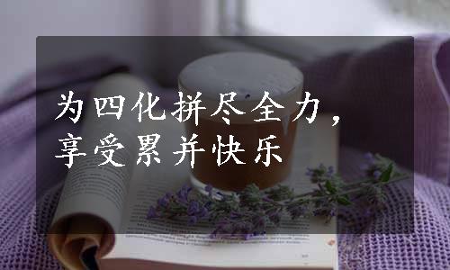 为四化拼尽全力，享受累并快乐