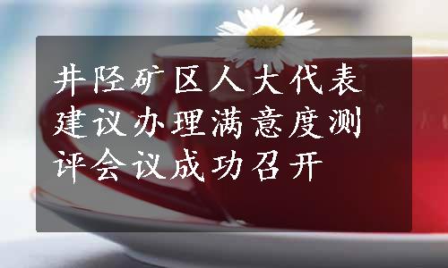 井陉矿区人大代表建议办理满意度测评会议成功召开