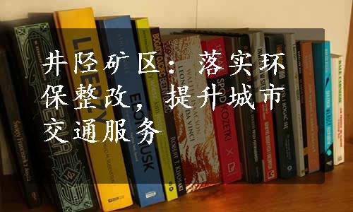 井陉矿区：落实环保整改，提升城市交通服务