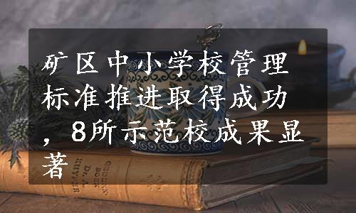 矿区中小学校管理标准推进取得成功，8所示范校成果显著