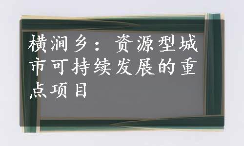 横涧乡：资源型城市可持续发展的重点项目