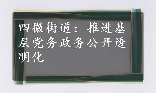 四微街道：推进基层党务政务公开透明化