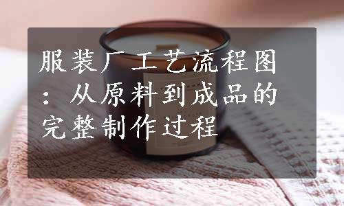 服装厂工艺流程图：从原料到成品的完整制作过程