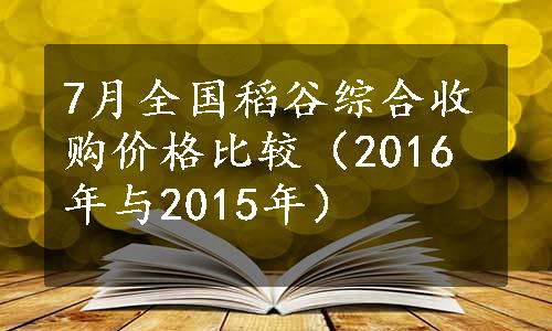 7月全国稻谷综合收购价格比较（2016年与2015年）