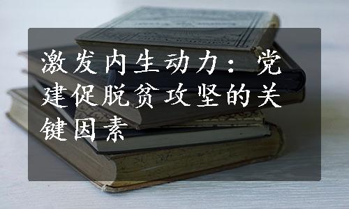 激发内生动力：党建促脱贫攻坚的关键因素