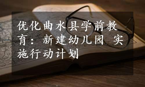 优化曲水县学前教育：新建幼儿园 实施行动计划