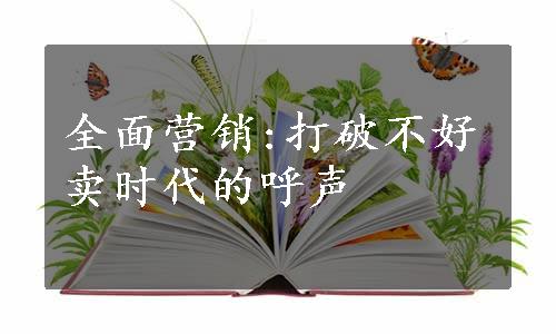 全面营销:打破不好卖时代的呼声