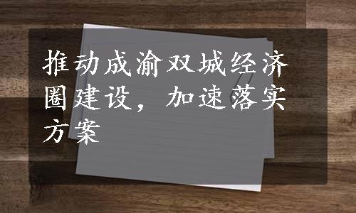 推动成渝双城经济圈建设，加速落实方案