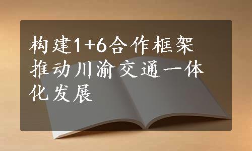 构建1+6合作框架 推动川渝交通一体化发展