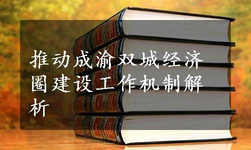 推动成渝双城经济圈建设工作机制解析