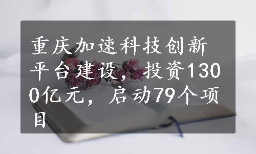 重庆加速科技创新平台建设，投资1300亿元，启动79个项目