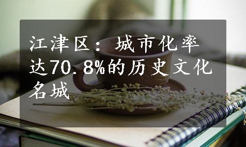 江津区：城市化率达70.8%的历史文化名城