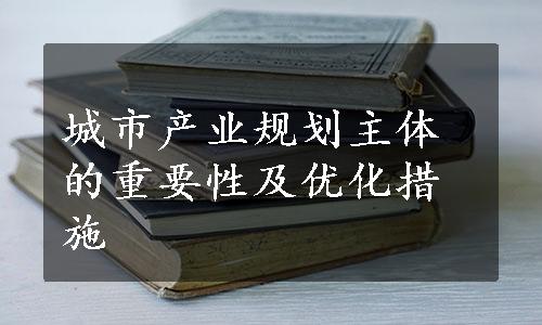 城市产业规划主体的重要性及优化措施