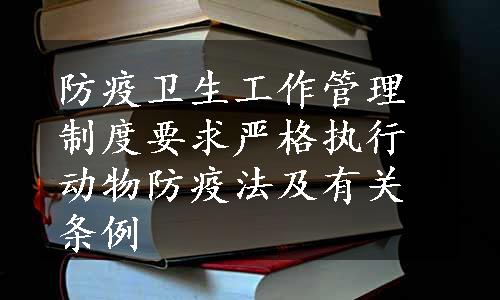 防疫卫生工作管理制度要求严格执行动物防疫法及有关条例