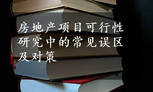 房地产项目可行性研究中的常见误区及对策