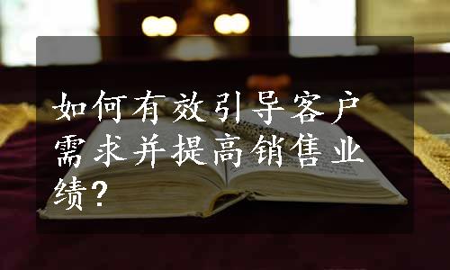 如何有效引导客户需求并提高销售业绩?