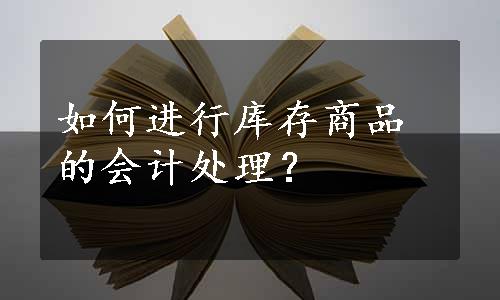 如何进行库存商品的会计处理？