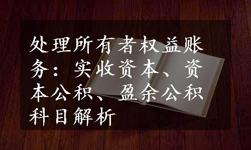 处理所有者权益账务：实收资本、资本公积、盈余公积科目解析