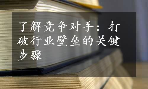 了解竞争对手：打破行业壁垒的关键步骤