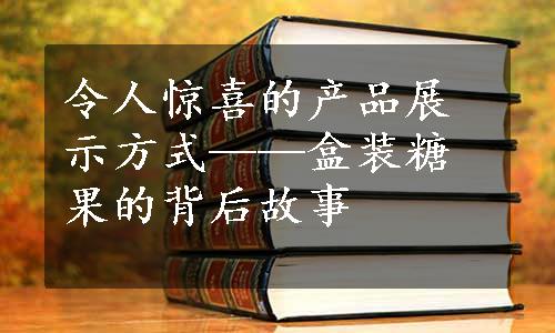 令人惊喜的产品展示方式——盒装糖果的背后故事