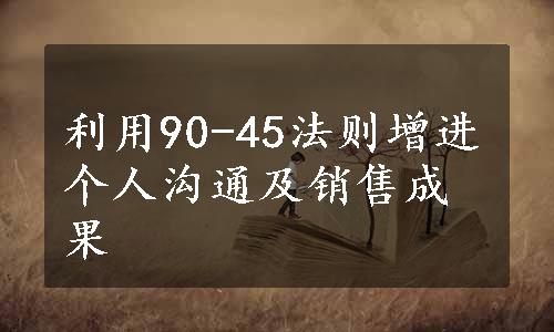 利用90-45法则增进个人沟通及销售成果