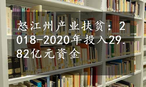 怒江州产业扶贫：2018-2020年投入29.82亿元资金