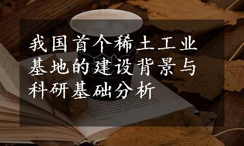 我国首个稀土工业基地的建设背景与科研基础分析