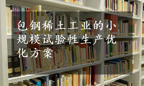 包钢稀土工业的小规模试验性生产优化方案