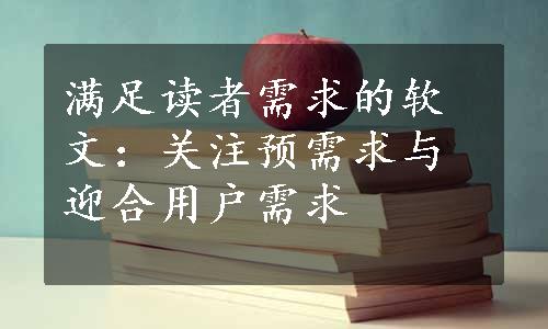 满足读者需求的软文：关注预需求与迎合用户需求