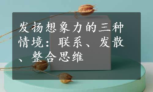 发扬想象力的三种情境：联系、发散、整合思维