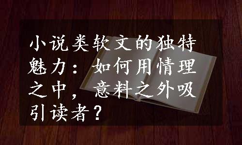 小说类软文的独特魅力：如何用情理之中，意料之外吸引读者？