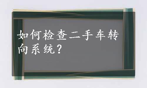 如何检查二手车转向系统？