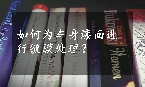 如何为车身漆面进行镀膜处理？