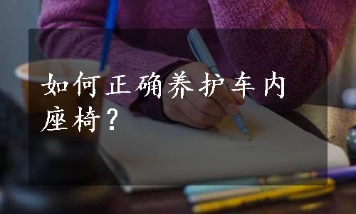 如何正确养护车内座椅？