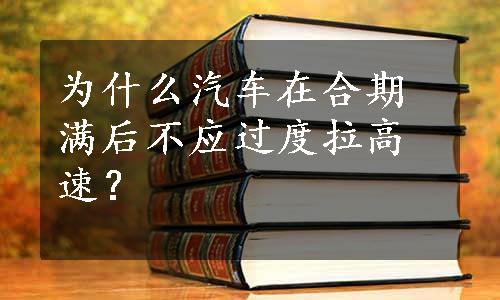 为什么汽车在合期满后不应过度拉高速？