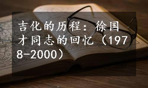 吉化的历程：徐国才同志的回忆（1978-2000）