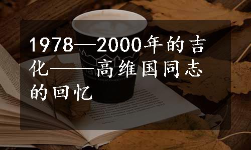 1978—2000年的吉化——高维国同志的回忆