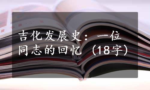 吉化发展史：一位同志的回忆 (18字)